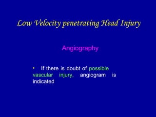 Angiography
• If there is doubt of possible
vascular injury, angiogram is
indicated
Low Velocity penetrating Head Injury
 