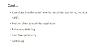 Cont…
• Auscultate breath sounds, monitor respiratory patterns, monitor
ABG’s
• Position client to optimize respiration
• ...