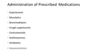 Administration of Prescribed Medications
• Expectorants
• Mucolytics
• Bronchodilators
• Cough suppressants
• Corticostero...