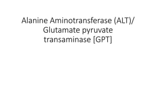 Alanine Aminotransferase (ALT)/
Glutamate pyruvate
transaminase [GPT]
 