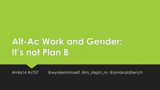 Alt-Ac Work and Gender:
It’s not Plan B
#mla14 #s757

@wynkenhimself, @m_steph_m, @amandafrench

 