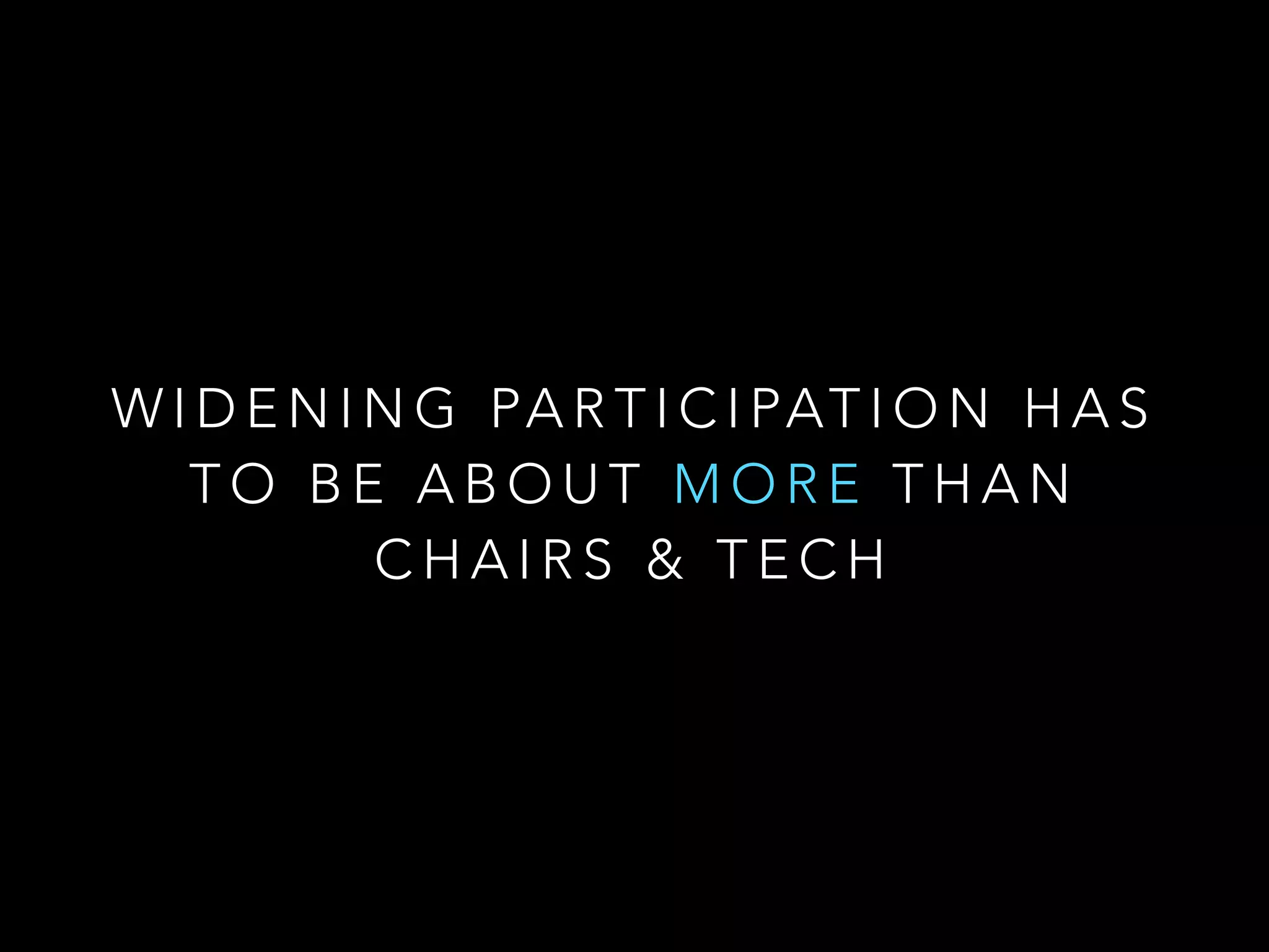 W I D E N I N G PA R T I C I PAT I O N H A S
T O B E A B O U T M O R E T H A N
C H A I R S & T E C H
 