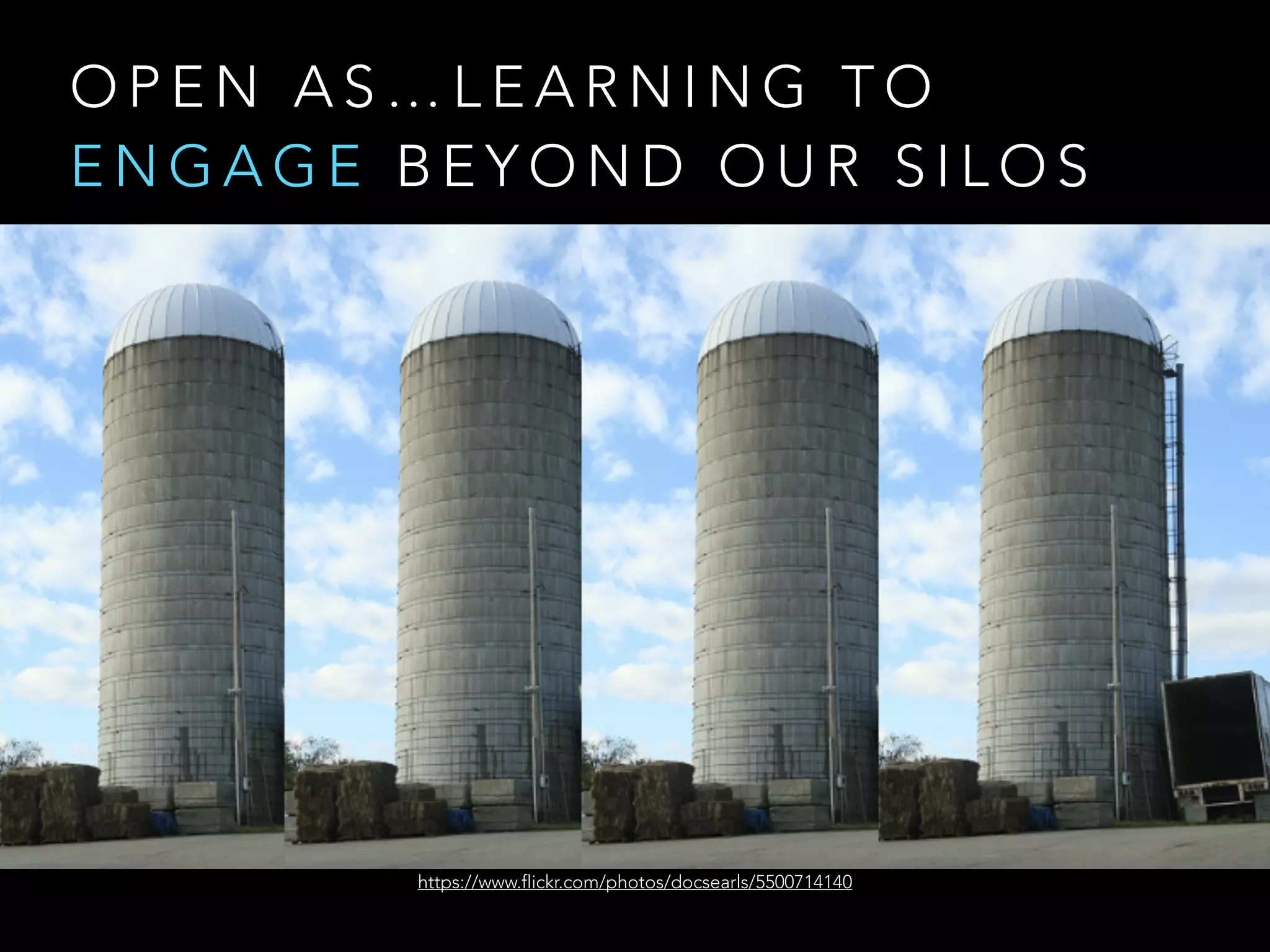 O P E N A S … L E A R N I N G T O  
E N G A G E B E Y O N D O U R S I L O S
https://www.flickr.com/photos/docsearls/5500714140
 