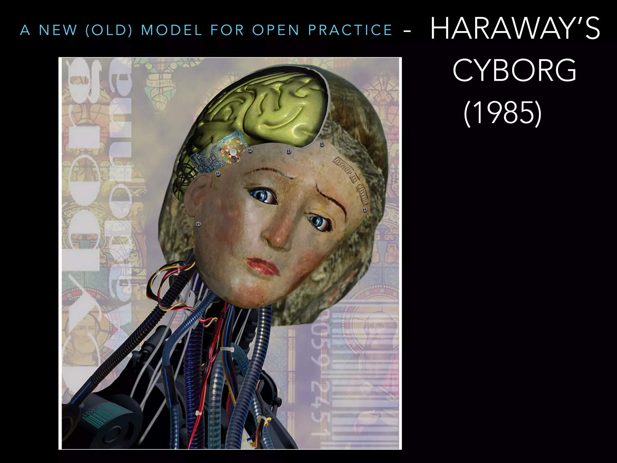 A N E W ( O L D ) M O D E L F O R O P E N P R A C T I C E - HARAWAY’S
CYBORG
(1985)
 