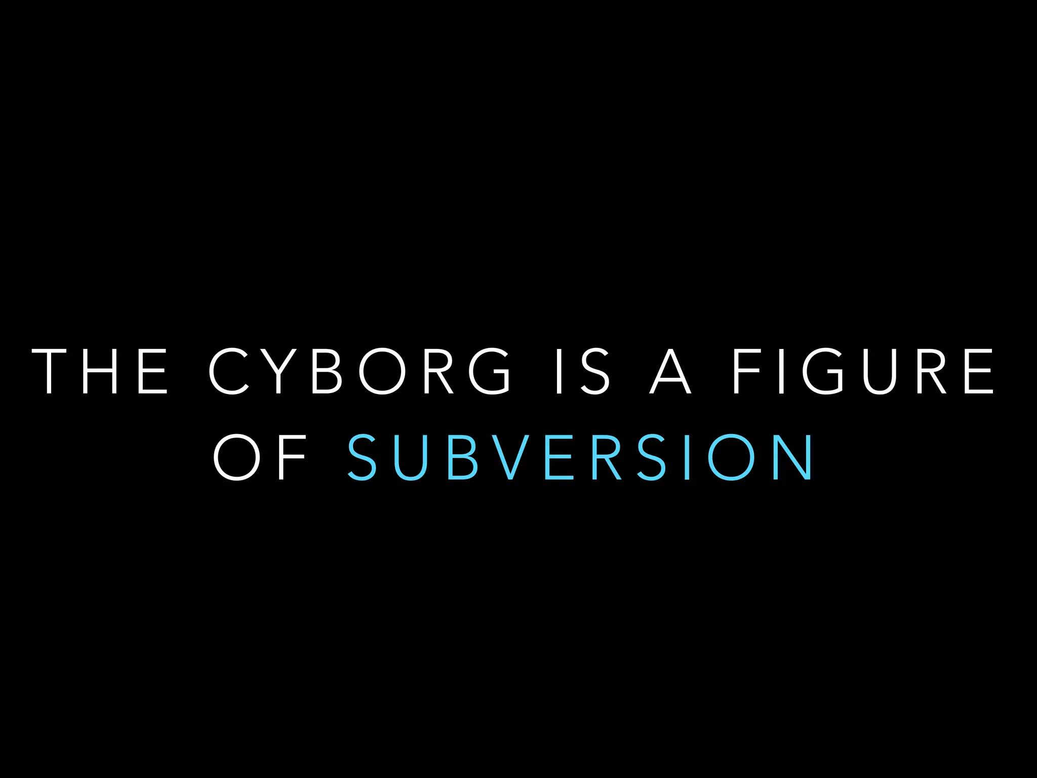 T H E C Y B O R G I S A F I G U R E
O F S U B V E R S I O N
 