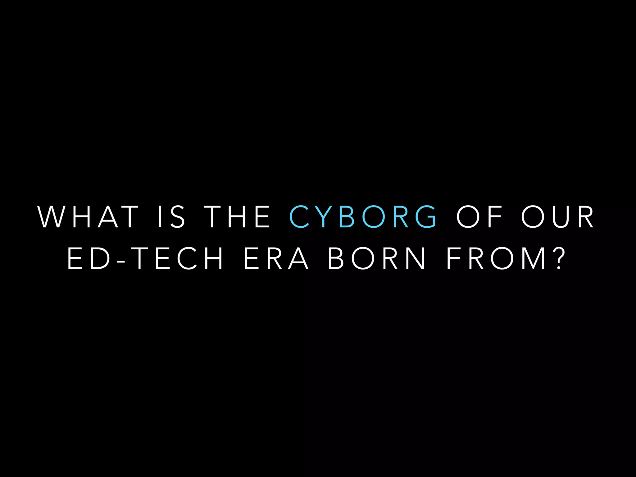 W H AT I S T H E C Y B O R G O F O U R
E D - T E C H E R A B O R N F R O M ?
 