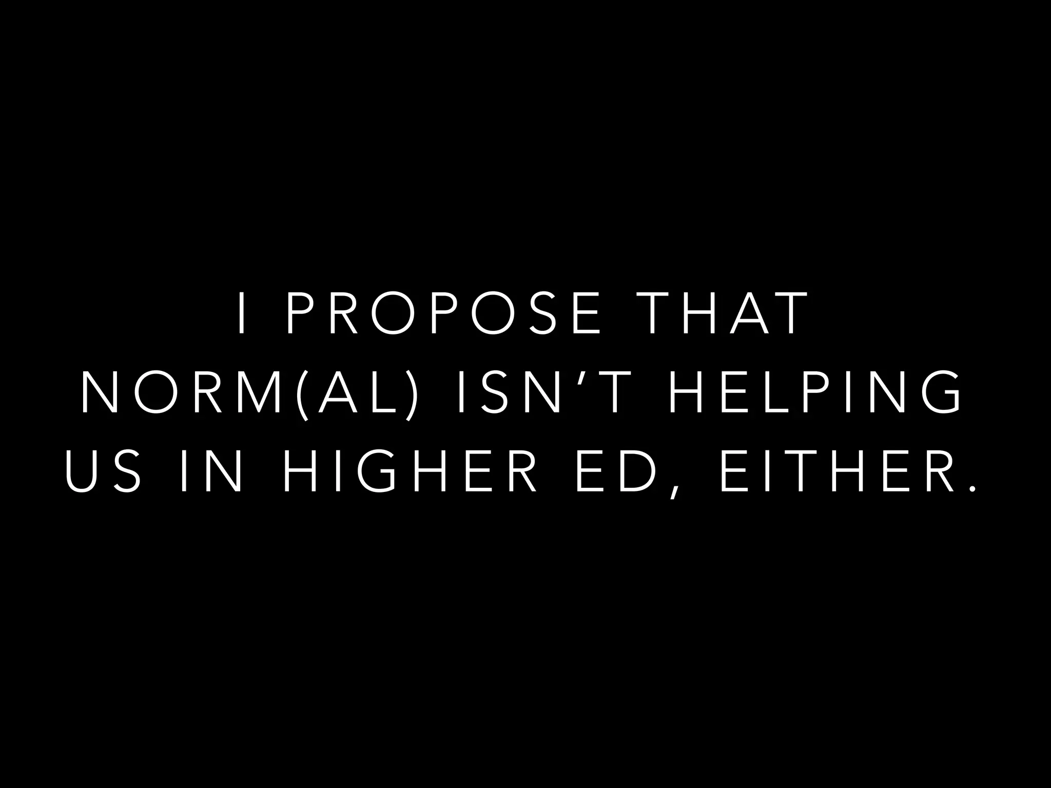 I P R O P O S E T H AT
N O R M ( A L ) I S N ’ T H E L P I N G
U S I N H I G H E R E D , E I T H E R .
 
