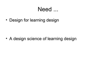 Need ...
• Design for learning design



• A design science of learning design
 