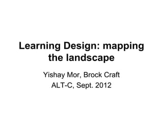 Learning Design: mapping the
         landscape
Yishay Mor, Brock Craft
   ALT-C, Sept. 2012
 