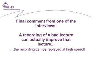Final comment from one of the interviews: A recording of a bad lecture can actually improve that lecture... … the recordin...