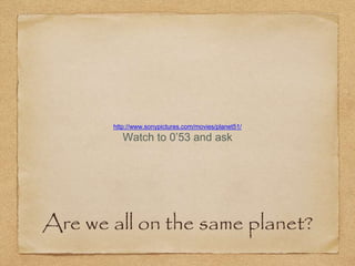 Are we all on the same planet?
http://www.sonypictures.com/movies/planet51/
Watch to 0’53 and ask
 
