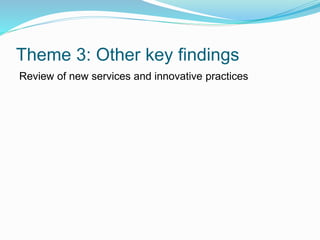 Theme 3: Other key findings
Review of new services and innovative practices
 
