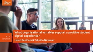 What organisational variables support a positive student
digital experience?
Helen Beetham &Tabetha Newman
ALT-C
11/07/2018
 