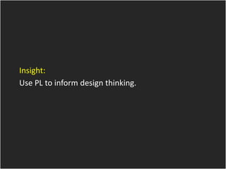 Insight:
Use PL to inform design thinking.
 