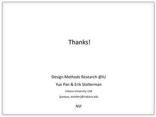 Design Methods Research @IU
Yue Pan & Erik Stolterman
Indiana University, USA
{panyue, estolter}@indiana.edu
NSF
Thanks!
 