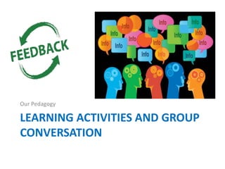 LEARNING ACTIVITIES AND GROUP
CONVERSATION
Our Pedagogy
 