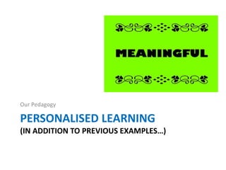 PERSONALISED LEARNING
(IN ADDITION TO PREVIOUS EXAMPLES…)
Our Pedagogy
 