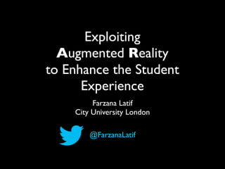 Exploiting
  Augmented Reality
to Enhance the Student
      Experience
         Farzana Latif
    City University London

        @FarzanaLatif
 
