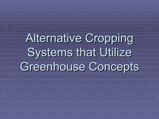 Alternative Cropping Systems that Utilize Greenhouse Concepts 
