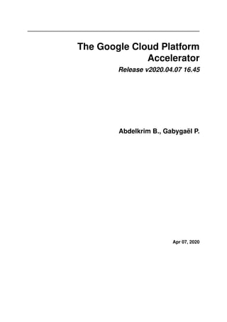The Google Cloud Platform
Accelerator
Release v2020.04.07 16.45
Abdelkrim B., Gabygaël P.
Apr 07, 2020
 