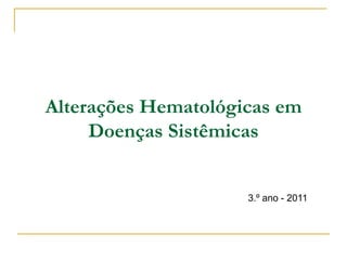Alterações Hematológicas em
     Doenças Sistêmicas


                     3.º ano - 2011
 