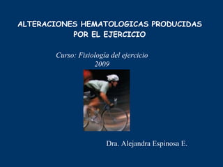 ALTERACIONES HEMATOLOGICAS  PRODUCIDAS  POR EL EJERCICIO Dra. Alejandra Espinosa E. Curso: Fisiología del ejercicio 2009 