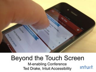 Beyond the Touch Screen
M-enabling Conference
Ted Drake, Intuit Accessibility
 