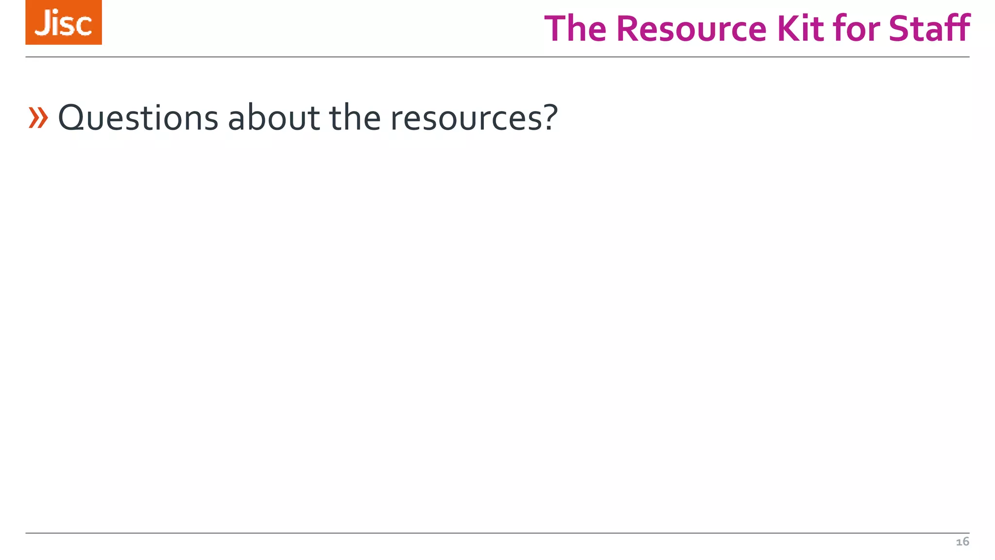 The Resource Kit for Staff 
»Questions about the resources? 
16 
 
