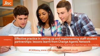 Effective practice in setting up and implementing staff-student 
partnerships: lessons learnt from Change Agents Network 
Peter Chatterton, Sarah Knight, Mark Kerrigan, Simon Walker 
02/09/2014 
#CAN2014 www.changeagentsnetwork.co.uk 
 