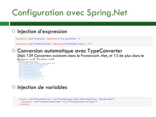Configuration avec Spring.Net Injection d’expression Conversion automatique avec TypeConverter Déjà 139 Converters existants dans le Framework .Net, et 13 de plus dans le Framework Spring.net! Injection de variables 