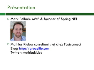 Présentation Mark Pollack: MVP & founder of Spring.NET Mathias Kluba: consultant .net chez Fastconnect Blog:  http://grozeille.com Twitter: mathiaskluba 