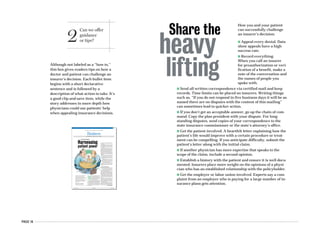 PAGE 14
Although not labeled as a “how to,”
this box gives readers tips on how a
doctor and patient can challenge an
insurer’s decision. Each bullet item
begins with a short declarative
sentence and is followed by a
description of what action to take. It’s
a good clip-and-save item, while the
story addresses in more depth how
physicians could use patients’ help
when appealing insurance decisions.
2
Can we offer
guidance
or tips?
How you and your patient
can successfully challenge
an insurer’s decision:
n Appeal every denial. Data
show appeals have a high
success rate.
n Record everything.
When you call an insurer
for preauthorization or veri-
fication of a benefit, make a
note of the conversation and
the names of people you
spoke with.
n Send all written correspondence via certified mail and keep
records. Time limits can be placed on insurers. Writing things
such as, “If you do not respond in five business days it will be as-
sumed there are no disputes with the content of this mailing”
can sometimes lead to quicker action.
n If you don’t get an acceptable answer, go up the chain of com-
mand. Copy the plan president with your dispute. For long-
standing disputes, send copies of your correspondence to the
state insurance commissioner or the state’s attorney’s office.
n Get the patient involved. A heartfelt letter explaining how the
patient’s life would improve with a certain procedure or treat-
ment can be compelling. If you anticipate difficulty, submit the
patient’s letter along with the initial claim.
n If another physician has more expertise that speaks to the
scope of the claim, include a second opinion.
n Establish a history with the patient and ensure it is well docu-
mented. Insurers place more weight on the opinions of a physi-
cian who has an established relationship with the policyholder.
n Get the employer or labor union involved. Experts say a com-
plaint from an employer who is paying for a large number of in-
surance plans gets attention.
Share the
heavy
lifting
AMERICAN MEDICAL NEWS AMEDNEWS.COM FEBRUARY 5, 2007
21
BusinessPRACTICE MANAGEMENT n PERSONAL FINANCE n TECHNOLOGY
Companies to fund new push for e-prescribing [ PAGE 26 ]
Insurance Disputes
Patients who deal directly
with insurers are often
more successful at resolving
disputes. But asking a
patient to intervene should
be a carefully considered
decision.
Harnessing
patient power
M
ark Granoff, MD, spent more than
an hour on the phone with an in-
surer trying to get approval for a
non-formulary medication. Three
separate phone calls and no head-
way later, he handed the prover-
bial baton to his patient.
Dr. Granoff, an internist and geriatrician
from Los Angeles, said he generally likes to
handle disputes himself. But in cases where he
clearly is getting nowhere, the former medical
director for Blue Cross of California knows
from experience that it’s the patient who holds
the power to get things done. Sometimes get-
ting the patient involved is key to getting a dis-
pute resolved.
Insurers “are not anxious to make the pa-
tient unhappy,” Dr. Granoff said. “They are
the ones paying.”
Getting a patient directly involved with in-
surance disputes can be tricky and can require
some coaching from the physician. But if done
at the right time and in an appropriate man-
ner, it can pay off.
Because patients have been paying more
out of pocket for their health care in recent
years, some doctors feel patients are more will-
ing to fight for benefits. And the time patients
spend advocating on their own behalf is time
physicians can devote back to patient care.
Kathryn Stewart, MD, MPH, a family physi-
cian and director of care management at Mt.
Sinai Medical Center in Chicago, said she used
to spend a lot of time on the phone advocating
for patients.
“But in this day and age, it’s just not practi-
cal for primary care physicians to do that any-
more,” Dr. Stewart said. “Doctors are in-
creasingly pressed to see more patients, and
many are having a difficult time staying
out of the red.”
While some have taken a proactive ap-
proach and gotten the patient involved
before a dispute arises, others have
found a patient’s voice can be the nudge
that results in a change of heart.
The people making the decisions “are
human, too,” said New York attorney
Richard Quadrino, who has represented
hundreds of doctors and patients in coverage
disputes.
When to get patients involved
T
he choice to get a patient involved should
be made judiciously, Quadrino said. “I
don’t know if the insurance company re-
ally wants to hear from the patient un-
less it’s a real medical necessity. And often the
doctor can speak to the medical issue.”
But Dr. Stewart said having communication
between the patient and the insurer can not on-
ly result in quicker resolutions to disputes in
certain situations, but can also be a good line
of defense if the patient is requesting a proce-
dure that the doctor knows will not be covered.
Because the patient is the client, “it’s really
up to the insurance company to explain to the
patient why or why not it is being covered,”
she said.
For example, she recently had a patient who
wanted to be transferred to a hospital outside
his HMO network. After a fruitless call to the
insurer, she told the patient he would have to
call the insurer directly if he really thought a
transfer should be granted.
Jerry Bridge, president of San Diego-based
Bridge Practice Management Group, encour-
ages physicians to anticipate potential prob-
lems and have new patients sign an appeals au-
thorization on their first visit. Having that
Continued on next page
Story by Pamela Lewis Dolan
Illustration by Jem Sullivan
 