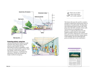 PAGE 34
The feature discusses the need for a modern
emergency department and presents some of
the features it would include. The floor plan
and rendering bring the words to life. Floor
plans show the before and after of how walls
can be moved to accommodate more
patients. A rendering illustrates how the
hospital would be laid out, with a public
drive covered by a blast barrier, the secured
drop-off concourse and other unique aspects
of the building. (Not all renderings from
print are shown due to size constraints.)
AMERICAN MEDICAL NEWS AMEDNEWS.COM MARCH 5, 2007
5
Judge allows challenge to conscience clause over abortion to go ahead [ PAGE 7 ]
MEDICARE / MEDICAID n LEGISLATION AND REGULATION n NATIONAL HEALTH POLICY
Government&Medicine
By the time doctors realize the assault ex-
posed some victims to a deadly communicable
disease, hundreds more patients and medical
personnel have been infected. Entire hospitals
are declared quarantine zones.
Just when physicians think the situation
couldn’t possibly get worse, the terrorists launch
their second wave of attacks. Using truck bombs
to target emergency departments, the assailants
push several facilities past the point of total loss
and ensure the system’s complete breakdown.
Such a situation might seem hopeless, but
some physicians think at least one of the D.C.
area’s EDs can be modernized so it remains func-
tional and helps hold the system together amid
any disaster — natural or man-made.
ER One would be the nation’s first civilian
“all-risks-ready” emergency department. Wash-
ington Hospital Center, with the leadership of its
emergency department chair, Mark S. Smith,
MD, is planning to build the facility on its cam-
pus about two miles from the U.S. Capitol.
During an average day, it would operate as a
typical fully functioning ED. But in a disaster, it
would quickly transform into a state-of-the-art fa-
cility that could take many times the normal pa-
tient load while providing specialized care and
protection found nowhere else.
Planners hope ER One would not only greatly
enhance the emergency preparedness of the na-
tion’s capital, but also help spur a revolution in
the way the rest of the country and the world
think about modern ED design.
“We have this historical approach to building
hospitals that comes out of the Middle Ages,”
said Craig F. Feied, MD, an emergency physician
and founding director of Project ER One. “This is
not just an emergency room problem — this is a
hospital problem.”
Project leaders have drafted designs and are
ready for an official groundbreaking. Before that
can happen, however, the federal government
has to step in. MedStar Health, the nonprofit hos-
pital network that runs the center, has made an
initial commitment of $25 million to begin con-
struction. The project’s designers are looking for
about another $75 million from the federal gov-
ernment to move into the building phase.
“It is arguably one of the smartest investments
that Congress could make, and it deserves to be
approved,” former Dept. of Health and Human
Services Secretary Tommy Thompson wrote in a
recent editorial in the newspaper The Hill.
But in each of the last two years, ER One fund-
ing has become a casualty of congressional ac-
tion to strip special projects out of budget legisla-
tion. Supporters hope 2007 is the year Congress is
finally convinced of the need for a modernized
emergency department in the capital.
Project leaders have outlined three core con-
cepts: capacity and scalability, specialized capa-
bility and protection.
Washington Hospital Center has a plan to build the nation’s first all-risks-ready
emergency department. But it needs millions in federal funding.
STORY BY DAVID GLENDINNING n ARTWORK COURTESY OF WASHINGTON HOSPITAL CENTER/PROJECT ER ONE
I
magine this: Terrorists attack Washington, D.C., with a combination of
conventional explosives and a biological agent, killing hundreds of people while
injuring and infecting thousands more. Soon emergency departments across the
area are receiving more patients than they can possibly handle. Long lines of
ambulances with no space to offload patients form at hospital entrances. Patients are
stuck in waiting rooms and hallways when all available beds are taken. EDs become
overtaxed and inaccessible.
An early rendering of the ultramodern ED A drop-off concourse and multiple helipads would maximize patient flow in a disaster.
Continued on next page
DESIGNED DISASTERFOR
5
How can we show
what words alone
can’t easily explain?
Protecting patients, saving lives
Advanced protection features would
minimize the chances that a direct
attack would disable ER One.
Specialized medical capabilities, such
as mass decontamination systems that
the facility could activate after a
chemical exposure, would help the
physicians of ER One handle any
major medical emergency.
 