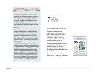 PAGE 46
7Does the
reader need
the highlights?
This three-part series explored the
past, present and future of Medicare
payments. Illustrations and
typography remained consistent to
lend a cohesive feel for the series,
but the most valuable secondary
component, included with each
installment, is this summary of a
patient visit as it evolves. Its
simplicity is an ideal counterpoint to
the more ambitious stories. As with
each story, it works well on its own,
but when viewed as a complete
package, the trio of graphics provide
an excellent representation of an issue
in transition.
The two other versions of this graphic
are in the Oct. 2 and Oct. 9, 2006, issues. AMERICAN MEDICAL NEWS AMEDNEWS.COM SEPTEMBER 25, 2006
5
CMS chief Dr. McClellan to leave agency [ PAGE 8 ]
MEDICARE / MEDICAID n LEGISLATION AND REGULATION n NATIONAL HEALTH POLICY
Government&Medicine
F
amily physician J. Edward Hill, MD, remembers a time
when physicians who saw Medicare patients were able
to do something that is unheard of today. After the visit,
they would tell the federal government what they thought
was a fair price for their care, and Medicare would pay.
“The reimbursement system was unbelievable,” said Dr.
Hill, American Medical Association immediate past presi-
dent. “You were actually paid what you charged.”
When Dr. Hill started practicing in 1968, near the begin-
ning of Medicare’s life, he charged $3 for a basic office or
home visit. No government-set physician fee schedule
based on rigid mathematical formulas determined this fig-
ure for him.
For nearly 30 years from Medicare’s birth in 1965, the
program operated under some form of the “usual, custom-
ary and reasonable” physician fee system. As long as a doc-
tor quoted his or her usual charge for a procedure and as
long as that figure was within a certain
range of fees that physicians in the same
area were charging for the same service,
Medicare would pay its full share.
The claims process was simple enough
that most doctors did not need the support
staff that they do today to help figure it
out, Dr. Hill said. “My wife was filling out
Medicare claims longhand at the kitchen
table at night and then mailing them the next day.”
Physicians were subject to certain limits in what they
charged, but they would hit these caps only if they raised
fees past the top end of the range. At that point, Medicare
would pay them at the upper limit for that area. If more and
more physicians in the region increased their fees at the
same time, the maximum charge would rise accordingly.
Doctors soon found that they could discover Medicare’s
limits by charging increasingly higher rates until the gov-
ernment checks started coming back short.
Therein lay the major failing of the system, said Stuart
H. Altman, PhD, a health policy professor at Brandeis Uni-
versity in Waltham, Mass. Because federal limits increased
when large numbers of physicians raised their fees, the
amounts that Medicare and many beneficiaries were pay-
ing soon went out of control.
Medicare had adopted this payment structure because it
was demanded by a physician community that was opposed
to the creation of the program in the first place. But much
THE PAYMENT FORMULA
Step 1: Medicare calculates relative value units for each physician service based on how
much a physician is expected to spend on the procedure in terms of work and practice
expenses, including medical liability coverage.
Step 2: The relative value units are adjusted based on the cost of practicing medicine in the
doctor’s geographic area.
Step 3: Medicare calculates the update adjustment factor, of which the sustainable growth
rate is a part. The factor is used to control physician spending in Medicare.
Step 4: The update adjustment factor is multiplied by the Medicare Economic Index,
which is a measure of change in the cost of practicing medicine. The resulting update is a
percentage.
Step 5: The update is applied to Medicare’s conversion factor. This step raises or lowers
physician payment because the conversion factor is then used to turn the relative value
unit totals into dollar amounts. The result is a new payment rate for each physician
service.
crisisto a
Prelude
In 1992 physicians lost the ability to set
their own Medicare prices. The new
payment system seemed to work at first,
but problems quickly ensued.
Next week:
A “rational”
system
unraveled
M E D I C A R E P A Y M E N T
Past Present Futuret
tt
. . . . . . . . . . . . . . . . . . . . . . . . . . . . .
Story by David Glendinning
Illustration by Chris Gash
Continued on next page
................................
. . . . . . . . . . . . . . . . . . . . . . . . . . . . . . . . . .
HYPOTHETICAL PATIENT VISIT
Past Present Futuret . . . . . . . . . . . . . . .
THE SCENARIO: A 68-year-old man whom
the physician has never seen before comes in-
to the office because he now has outpatient
coverage through a new program called
Medicare. Demand for primary care physi-
cians for seniors has skyrocketed since
Medicare’s 1965 inception, and even doctors
who opposed the program’s creation are find-
ing that it has given them a steady stream of
patients.
THE ENCOUNTER: The patient has not seen
a doctor in several years, so the physician
conducts a complete examination and orders
a full range of diagnostic tests. It’s a good
thing that this patient came in, because the
lack of preventive care has contributed to car-
diac and respiratory conditions that require
close monitoring and possible hospitalization
if they worsen.
THE PAYMENT: The physician mails in a
relatively simple paper claims form on which
he has named what he views as a fair price for
all of the covered services. Medicare sends
back a check for the full government share.
Since this patient is relatively well-off, the
physician bills him for the remainder of the
full fee. Although the doctor tries to attract
more of the burgeoning Medicare market by
keeping his charges lower than many nearby
colleagues, he is able to maintain a solid in-
come even after covering all practice costs.
 