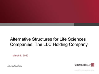 Alternative Structures for Life Sciences
Companies: The LLC Holding Company
March 8, 2013

Attorney Advertising

 