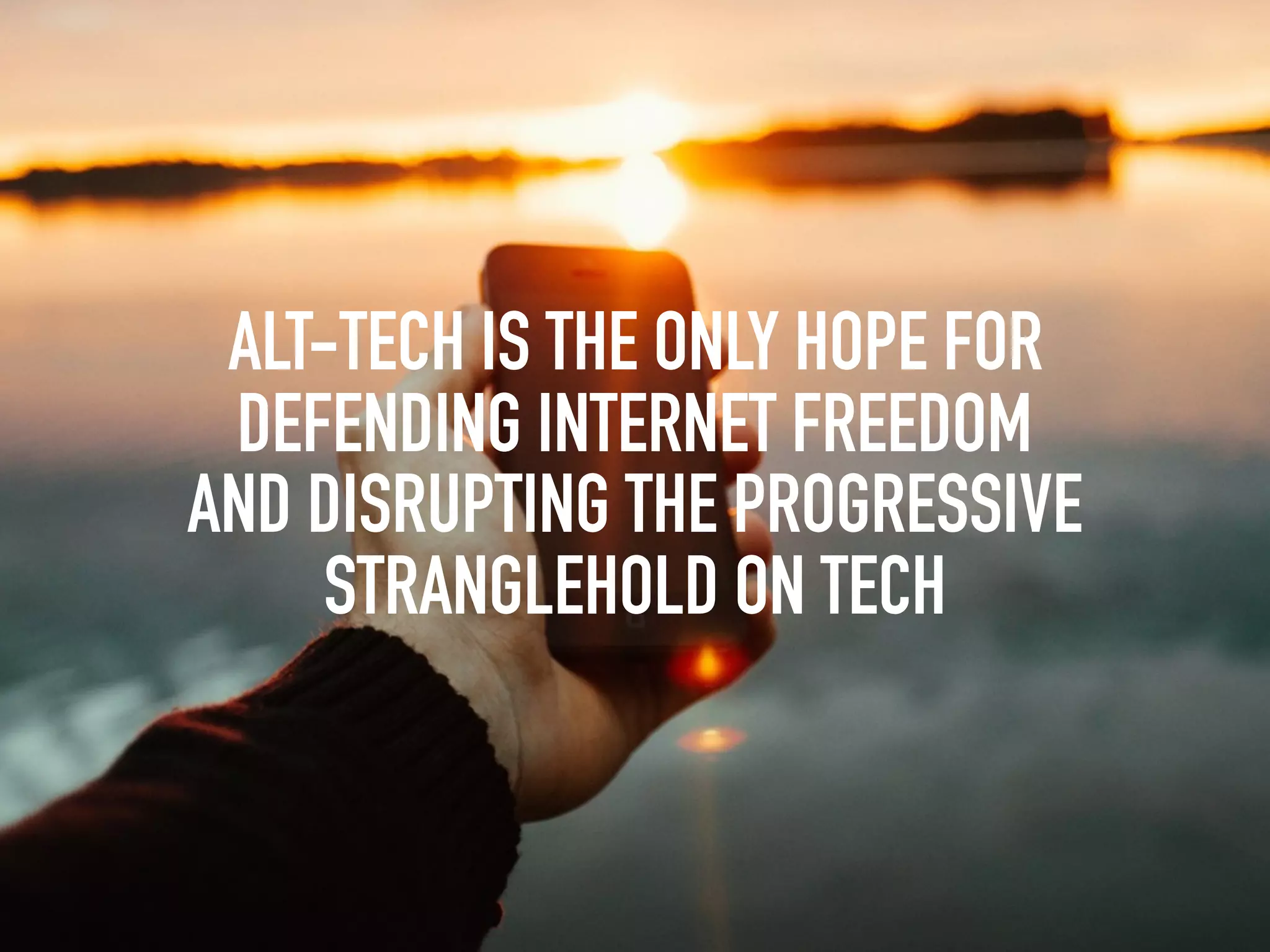 ALT-TECH IS THE ONLY HOPE FOR
DEFENDING INTERNET FREEDOM
AND DISRUPTING THE PROGRESSIVE
STRANGLEHOLD ON TECH
 