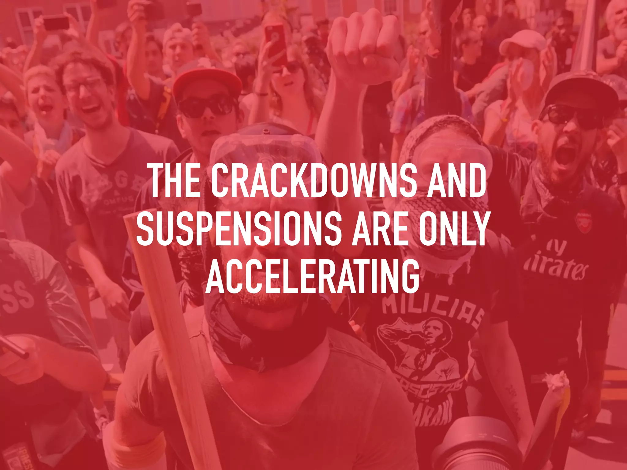 THE CRACKDOWNS AND
SUSPENSIONS ARE ONLY
ACCELERATING
 