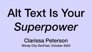 Alt Text Is Your
Superpower
Clarissa Peterson
Windy City DevFest, October 2023
 
