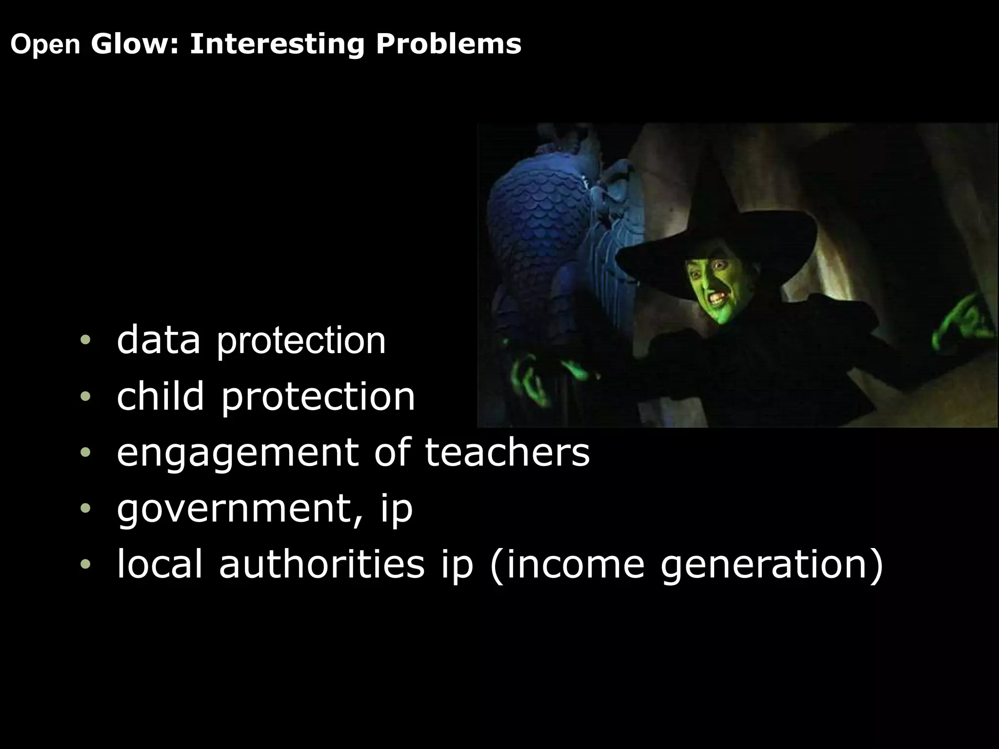Open Glow: Interesting Problems
• data protection
• child protection
• engagement of teachers
• government, ip
• local authorities ip (income generation)
 