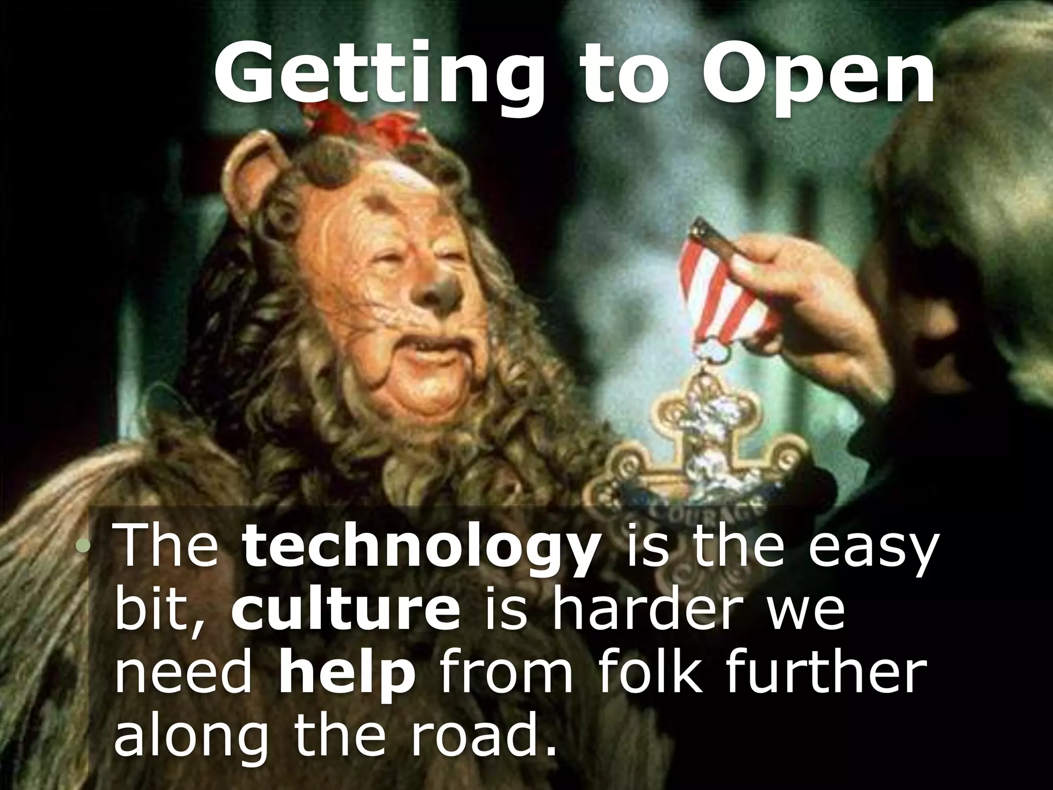 Getting to Open
• The technology is the easy
bit, culture is harder we
need help from folk further
along the road.
 