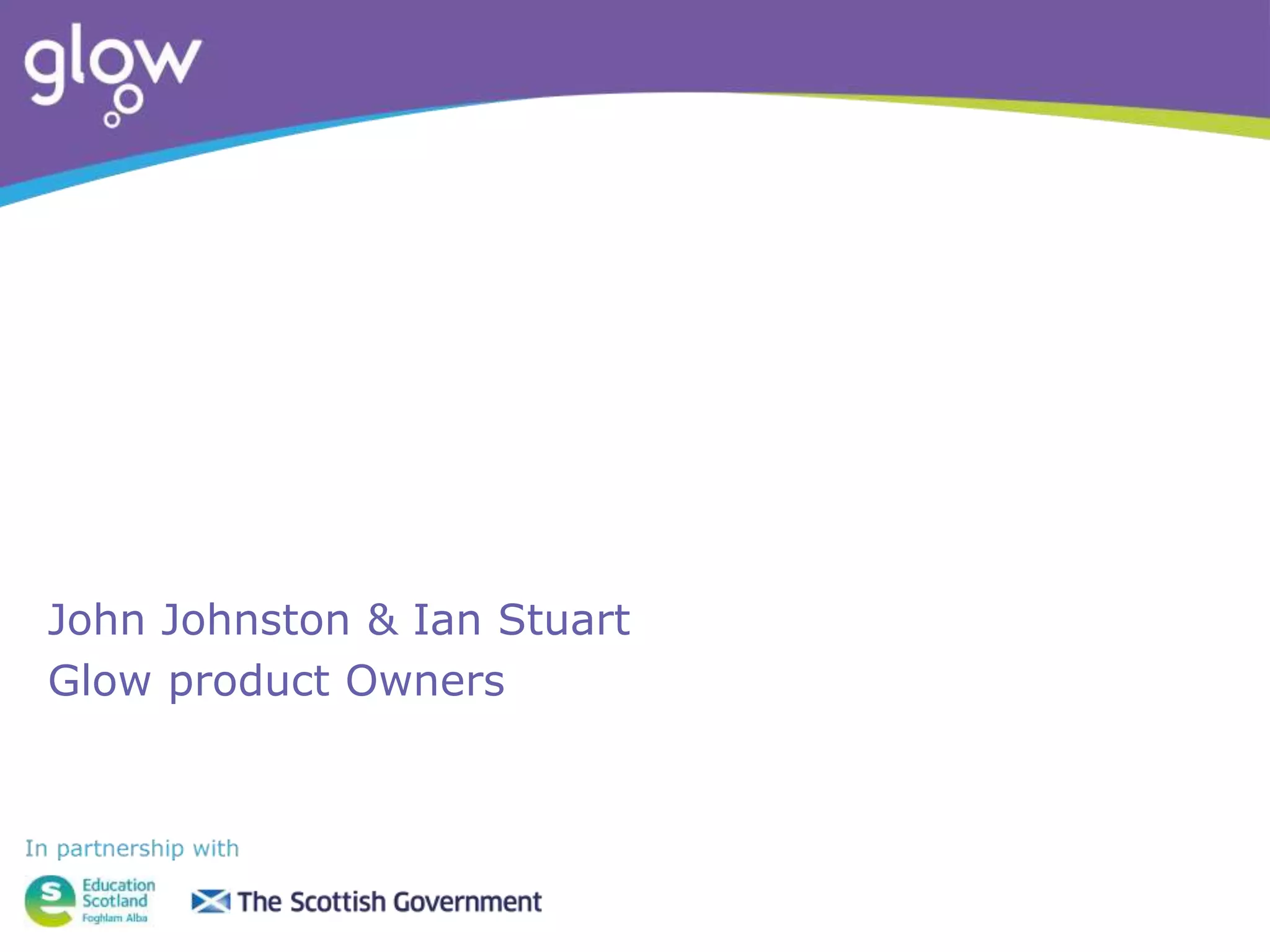 John Johnston & Ian Stuart
Glow product Owners
 