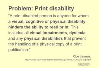 Print Disability: Perception
Issues
 Cannot see text
 Can only see text at a certain size
 Cannot see certain colours, col...