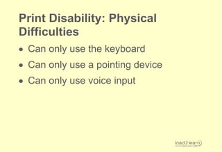 Key legal provisions
 Make an accessible copy of a
 document for a print disabled person
 under the CLA PD Licence
 Accessible document: large print,
 electronic copy, audio version (MP3),
 Braille
 Unless a suitable commercial
 alternative exists
 