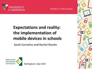 Expectations and reality:
the implementation of
mobile devices in schools
Sarah Cornelius and Rachel Shanks
Nottingham, Sept 2013
 