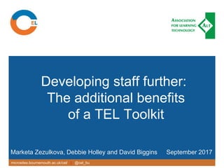 microsites.bournemouth.ac.uk/cel/ | @cel_bu
Developing staff further:
The additional benefits
of a TEL Toolkit
Marketa Zezulkova, Debbie Holley and David Biggins September 2017
 
