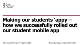 ALT Annual Conference, 5th September 2019 Marieke Guy (Royal Agricultural University)
Making our students ‘appy –
how we successfully rolled out
our student mobile app
 