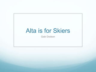 Alta is for Skiers
Gabi Dodson
 