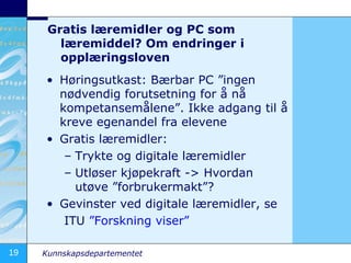 Gratis læremidler og PC som læremiddel? Om endringer i opplæringsloven Høringsutkast: Bærbar PC ”ingen nødvendig forutsetning for å nå kompetansemålene”. Ikke adgang til å kreve egenandel fra elevene Gratis læremidler: Trykte og digitale læremidler Utløser kjøpekraft -> Hvordan utøve ”forbrukermakt”? Gevinster ved digitale læremidler, se  ITU  ”Forskning viser”  