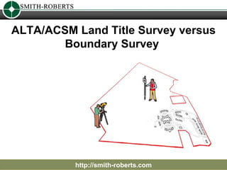 ALTA/ACSM Land Title Survey versus Boundary Survey  http://smith-roberts.com 