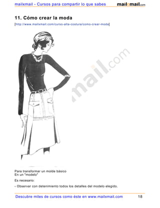 mailxmail - Cursos para compartir lo que sabes


11. Cómo crear la moda
[ http://www.mailxmail.com/curso-alta-costura/como-crear-moda]




Para transformar un molde básico
En un "modelo"
Es necesario:
- Observar con detenimiento todos los detalles del modelo elegido.
- Calcular, midiendo sobre el cuerpo,

Descubre miles de cursos como éste en www.mailxmail.com              18
 